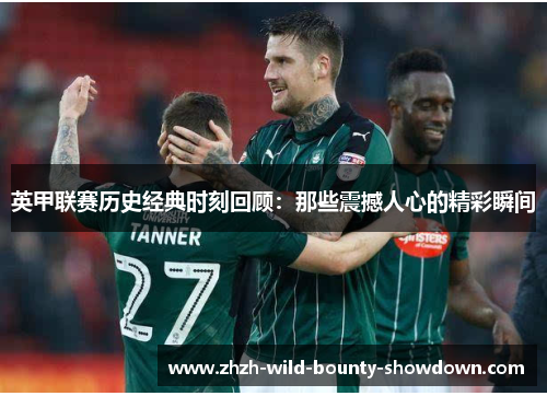 英甲联赛历史经典时刻回顾：那些震撼人心的精彩瞬间