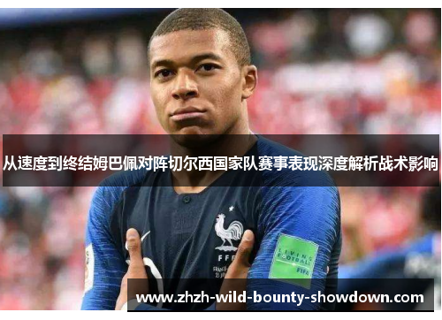 从速度到终结姆巴佩对阵切尔西国家队赛事表现深度解析战术影响