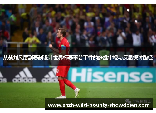 从裁判尺度到赛制设计世界杯赛事公平性的多维审视与反思探讨路径