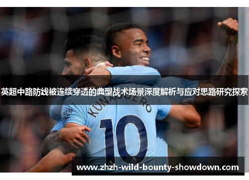 英超中路防线被连续穿透的典型战术场景深度解析与应对思路研究探索