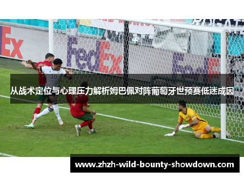 从战术定位与心理压力解析姆巴佩对阵葡萄牙世预赛低迷成因