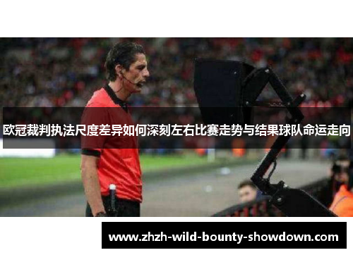 欧冠裁判执法尺度差异如何深刻左右比赛走势与结果球队命运走向