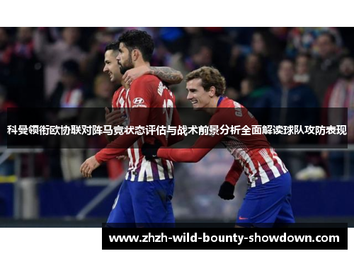 科曼领衔欧协联对阵马竞状态评估与战术前景分析全面解读球队攻防表现