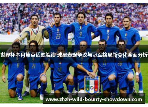 世界杯本月焦点话题解读 球星表现争议与冠军格局新变化全面分析