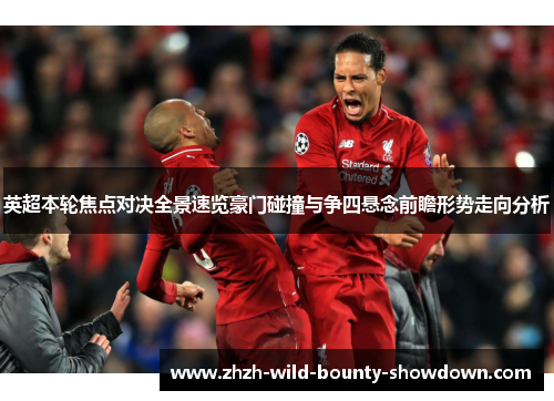 英超本轮焦点对决全景速览豪门碰撞与争四悬念前瞻形势走向分析