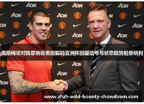 奥斯梅恩对阵摩纳哥表现解码亚洲杯回暖信号与状态趋势前景研判