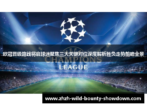 欧冠晋级路线将启球迷聚焦三大关键对位深度解析胜负走势前瞻全景