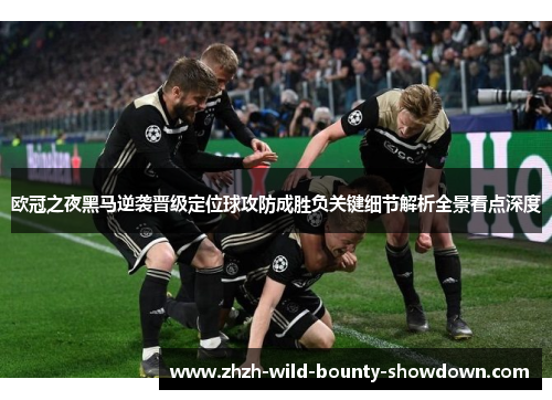 欧冠之夜黑马逆袭晋级定位球攻防成胜负关键细节解析全景看点深度