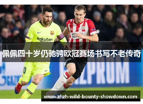 佩佩四十岁仍驰骋欧冠赛场书写不老传奇