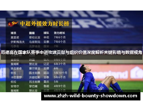 厄德高在国家队赛事中进攻端贡献与组织价值深度解析关键影响与数据视角