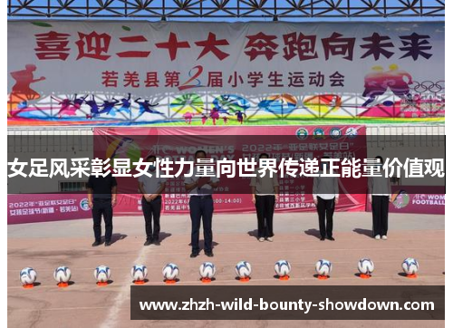 女足风采彰显女性力量向世界传递正能量价值观 女足风采彰显女性力量向世界传递正能量价值观