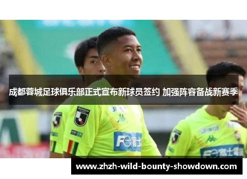 成都蓉城足球俱乐部正式宣布新球员签约 加强阵容备战新赛季 成都蓉城足球俱乐部正式宣布新球员签约 加强阵容备战新赛季