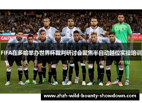 FIFA在多哈举办世界杯裁判研讨会聚焦半自动越位实操培训