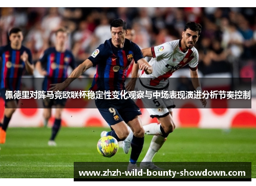 佩德里对阵马竞欧联杯稳定性变化观察与中场表现演进分析节奏控制 佩德里对阵马竞欧联杯稳定性变化观察与中场表现演进分析节奏控制
