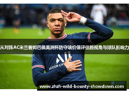 从对阵AC米兰看姆巴佩美洲杯防守端价值评估新视角与球队影响力