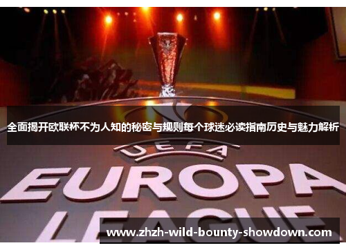 全面揭开欧联杯不为人知的秘密与规则每个球迷必读指南历史与魅力解析 全面揭开欧联杯不为人知的秘密与规则每个球迷必读指南历史与魅力解析