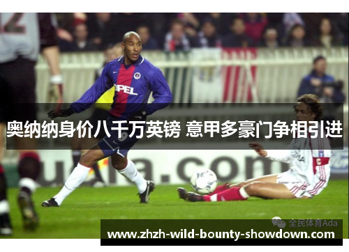 奥纳纳身价八千万英镑 意甲多豪门争相引进