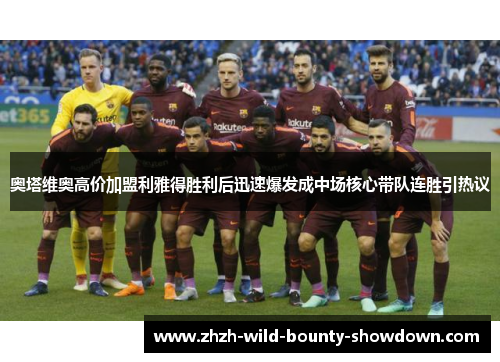 奥塔维奥高价加盟利雅得胜利后迅速爆发成中场核心带队连胜引热议 奥塔维奥高价加盟利雅得胜利后迅速爆发成中场核心带队连胜引热议