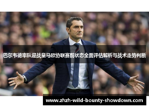 巴尔韦德率队迎战皇马欧协联赛前状态全面评估解析与战术走势判断 巴尔韦德率队迎战皇马欧协联赛前状态全面评估解析与战术走势判断