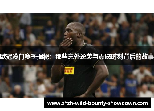 欧冠冷门赛季揭秘：那些意外逆袭与震撼时刻背后的故事