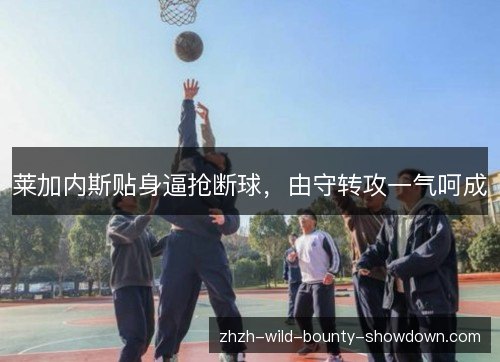 莱加内斯贴身逼抢断球，由守转攻一气呵成