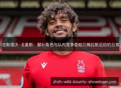 古斯塔沃·戈麦斯:替补角色与队内竞争是帕尔梅拉斯后防的日常 古斯塔沃·戈麦斯:替补角色与队内竞争是帕尔梅拉斯后防的日常